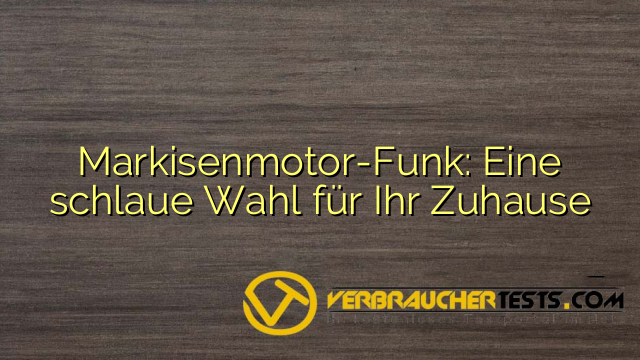 Markisenmotor-Funk: Eine schlaue Wahl für Ihr Zuhause