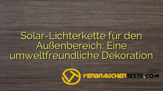 Solar-Lichterkette für den Außenbereich: Eine umweltfreundliche Dekoration