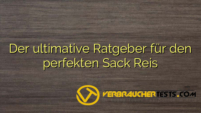 Der ultimative Ratgeber für den perfekten Sack Reis