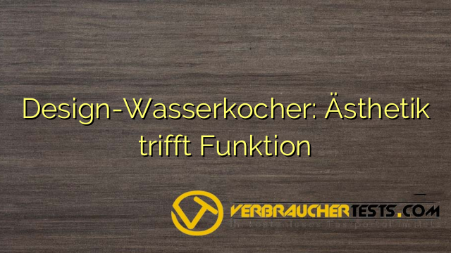 Design-Wasserkocher: Ästhetik trifft Funktion
