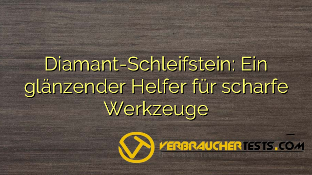 Diamant-Schleifstein: Ein glänzender Helfer für scharfe Werkzeuge