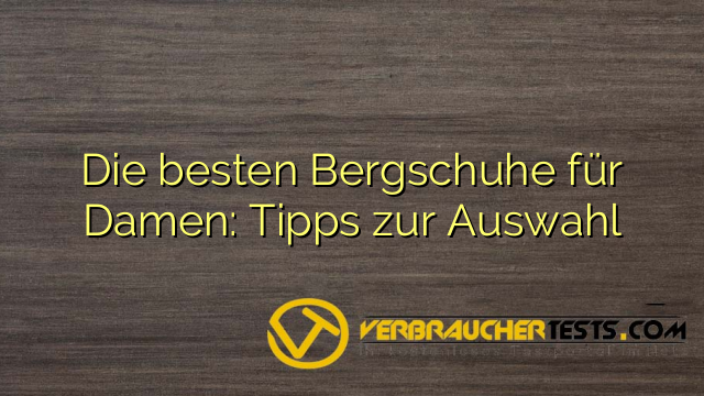 Die besten Bergschuhe für Damen: Tipps zur Auswahl