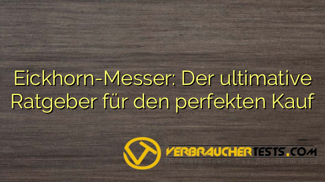 Eickhorn-Messer: Der ultimative Ratgeber für den perfekten Kauf