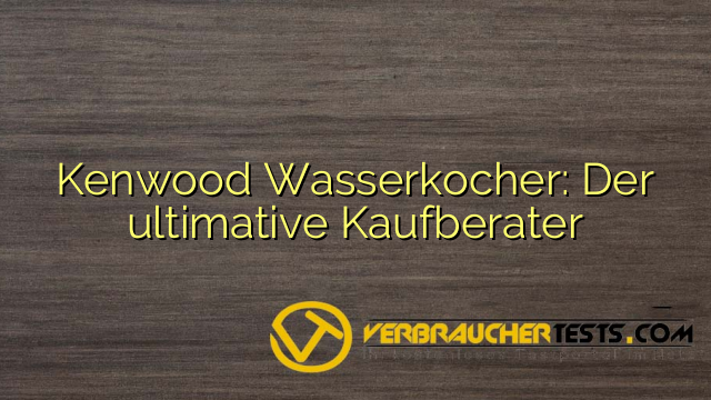 Kenwood Wasserkocher: Der ultimative Kaufberater