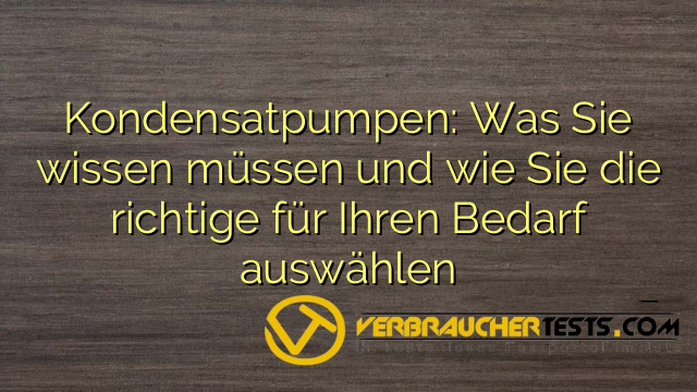 Kondensatpumpen: Was Sie wissen müssen und wie Sie die richtige für Ihren Bedarf auswählen