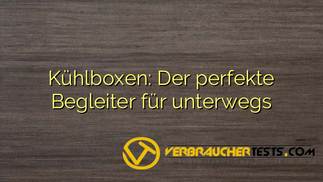 Kühlboxen: Der perfekte Begleiter für unterwegs