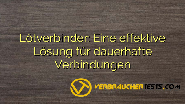 Lötverbinder: Eine effektive Lösung für dauerhafte Verbindungen