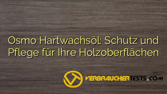 Osmo Hartwachsöl: Schutz und Pflege für Ihre Holzoberflächen