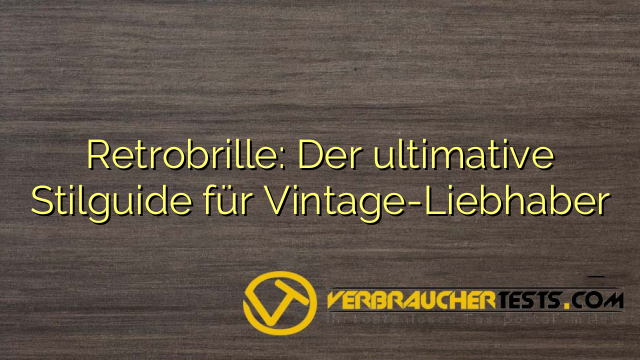 Retrobrille: Der ultimative Stilguide für Vintage-Liebhaber