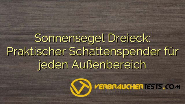 Sonnensegel Dreieck: Praktischer Schattenspender für jeden Außenbereich