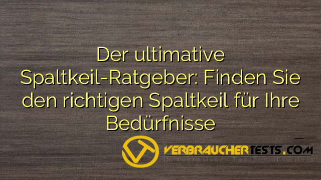 Der ultimative Spaltkeil-Ratgeber: Finden Sie den richtigen Spaltkeil für Ihre Bedürfnisse