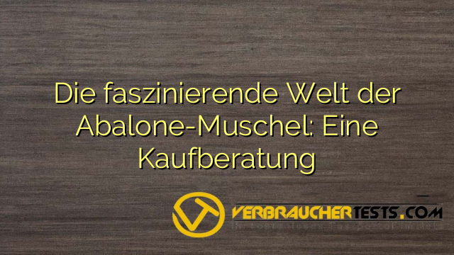 Die faszinierende Welt der Abalone-Muschel: Eine Kaufberatung