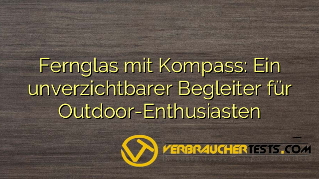Fernglas mit Kompass: Ein unverzichtbarer Begleiter für Outdoor-Enthusiasten