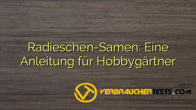 Radieschen-Samen: Eine Anleitung für Hobbygärtner