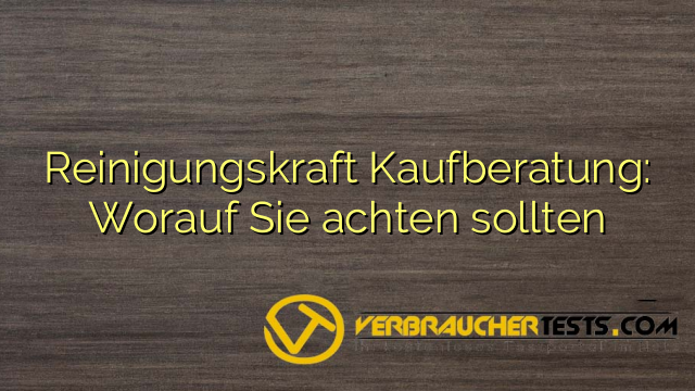Reinigungskraft Kaufberatung: Worauf Sie achten sollten