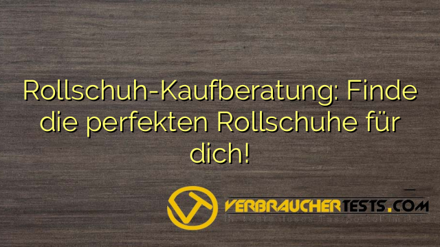 Rollschuh-Kaufberatung: Finde die perfekten Rollschuhe für dich!