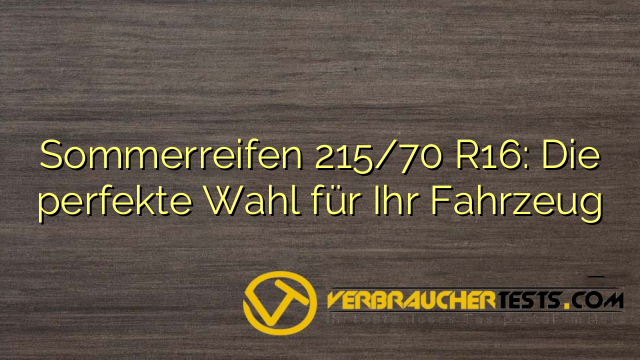 Sommerreifen 215/70 R16: Die perfekte Wahl für Ihr Fahrzeug