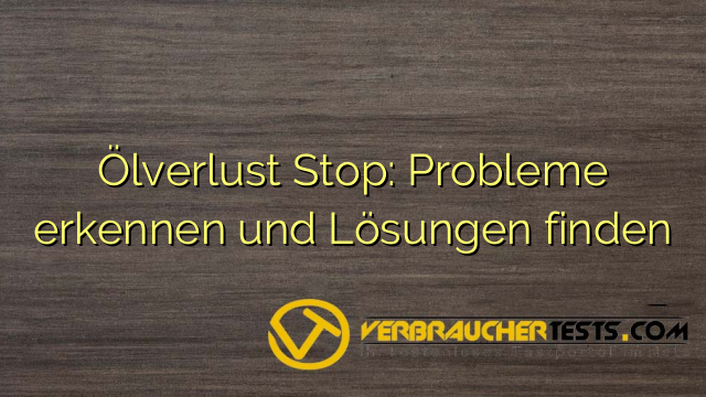 Ölverlust Stop: Probleme erkennen und Lösungen finden