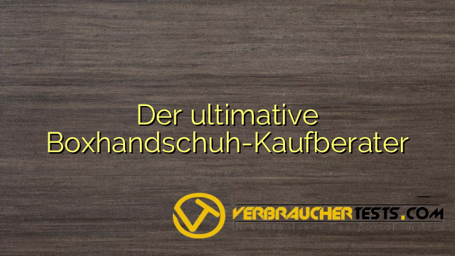 Der ultimative Boxhandschuh-Kaufberater