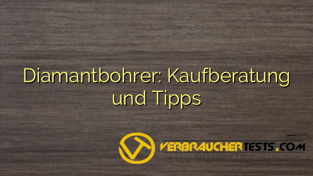 Diamantbohrer: Kaufberatung und Tipps
