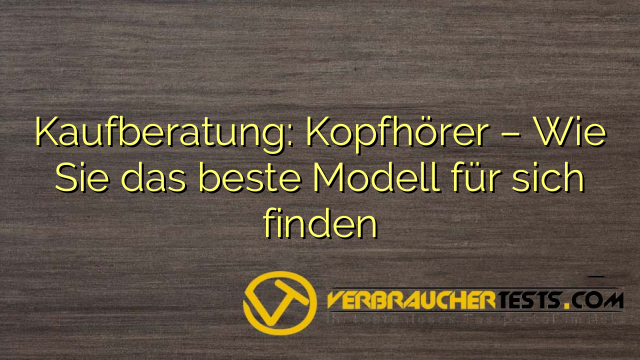 Kaufberatung: Kopfhörer – Wie Sie das beste Modell für sich finden