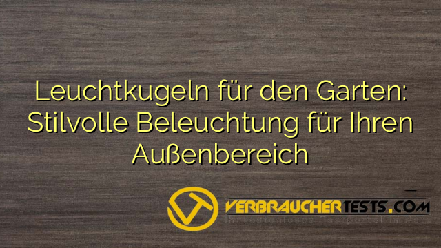 Leuchtkugeln für den Garten: Stilvolle Beleuchtung für Ihren Außenbereich