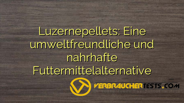 Luzernepellets: Eine umweltfreundliche und nahrhafte Futtermittelalternative