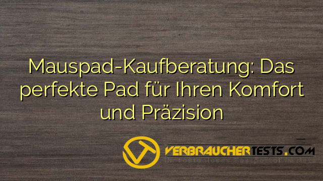 Mauspad-Kaufberatung: Das perfekte Pad für Ihren Komfort und Präzision