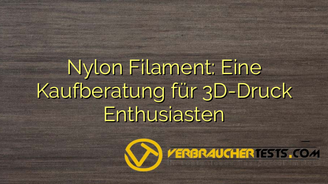 Nylon Filament: Eine Kaufberatung für 3D-Druck Enthusiasten