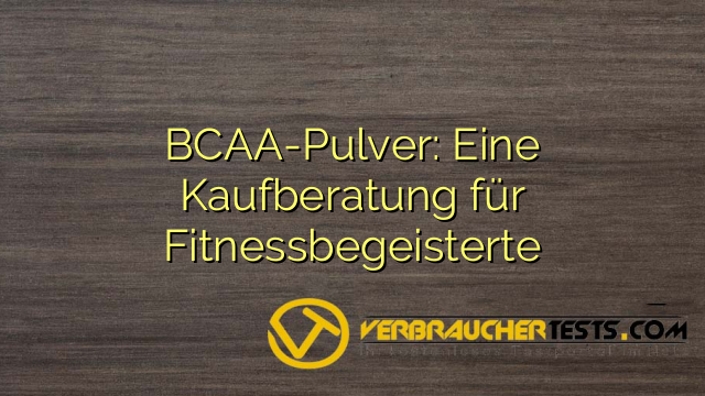 BCAA-Pulver: Eine Kaufberatung für Fitnessbegeisterte