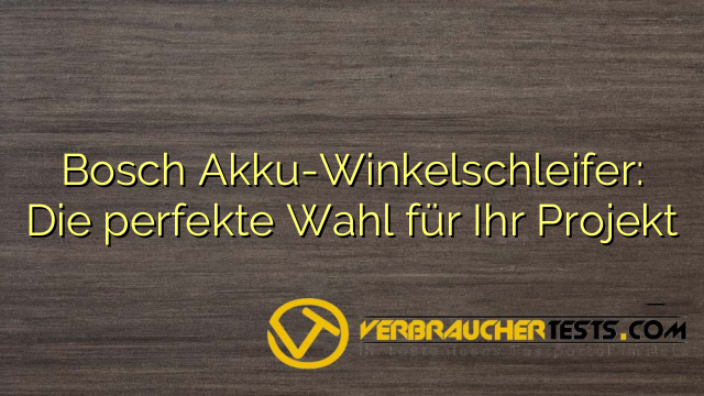 Bosch Akku-Winkelschleifer: Die perfekte Wahl für Ihr Projekt