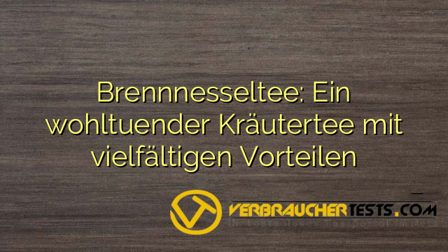 Brennnesseltee: Ein wohltuender Kräutertee mit vielfältigen Vorteilen