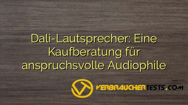 Dali-Lautsprecher: Eine Kaufberatung für anspruchsvolle Audiophile