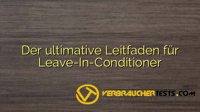 Der ultimative Leitfaden für Leave-In-Conditioner