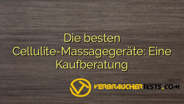 Die besten Cellulite-Massagegeräte: Eine Kaufberatung