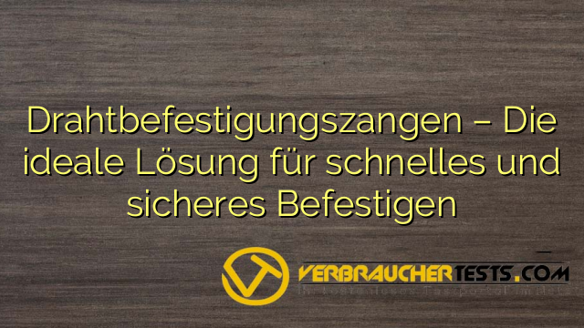 Drahtbefestigungszangen – Die ideale Lösung für schnelles und sicheres Befestigen