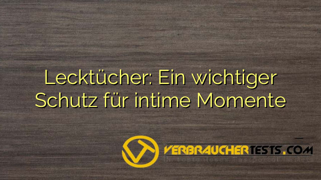 Lecktücher: Ein wichtiger Schutz für intime Momente