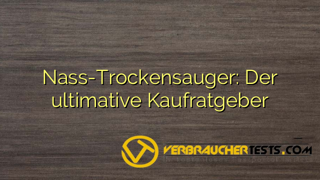 Nass-Trockensauger: Der ultimative Kaufratgeber