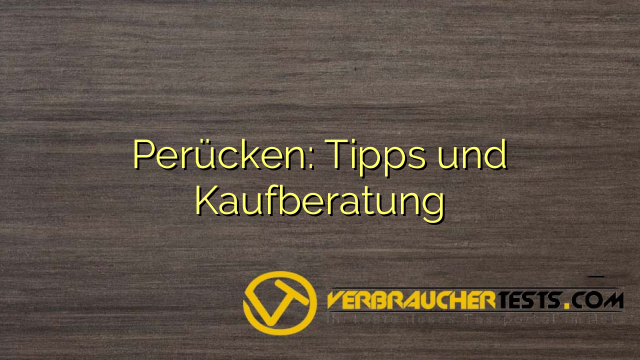 Perücken: Tipps und Kaufberatung