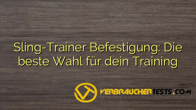 Sling-Trainer Befestigung: Die beste Wahl für dein Training