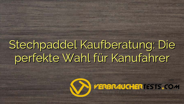 Stechpaddel Kaufberatung: Die perfekte Wahl für Kanufahrer