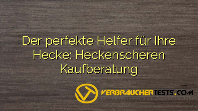 Der perfekte Helfer für Ihre Hecke: Heckenscheren Kaufberatung