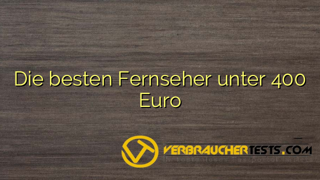 Die besten Fernseher unter 400 Euro