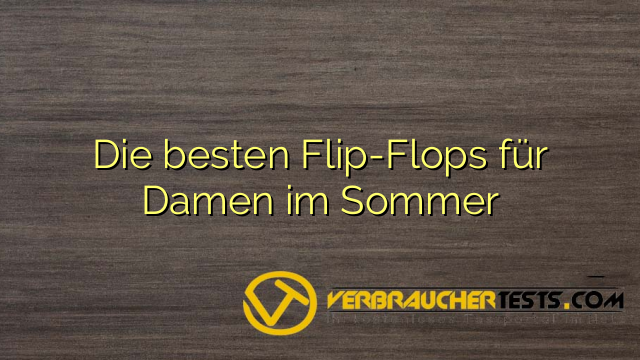 Die besten Flip-Flops für Damen im Sommer