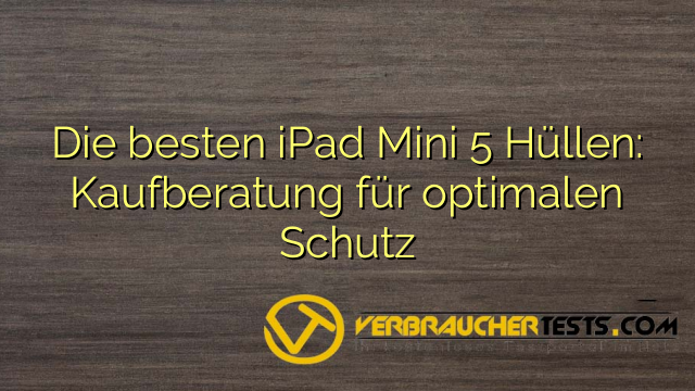 Die besten iPad Mini 5 Hüllen: Kaufberatung für optimalen Schutz
