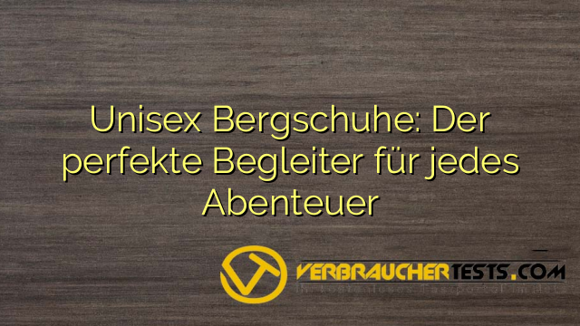 Unisex Bergschuhe: Der perfekte Begleiter für jedes Abenteuer
