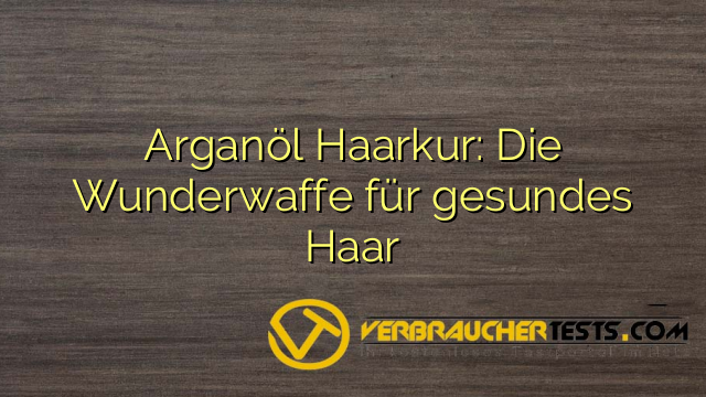 Arganöl Haarkur: Die Wunderwaffe für gesundes Haar