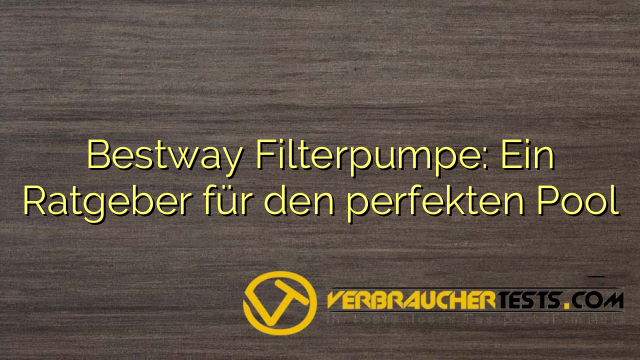 Bestway Filterpumpe: Ein Ratgeber für den perfekten Pool