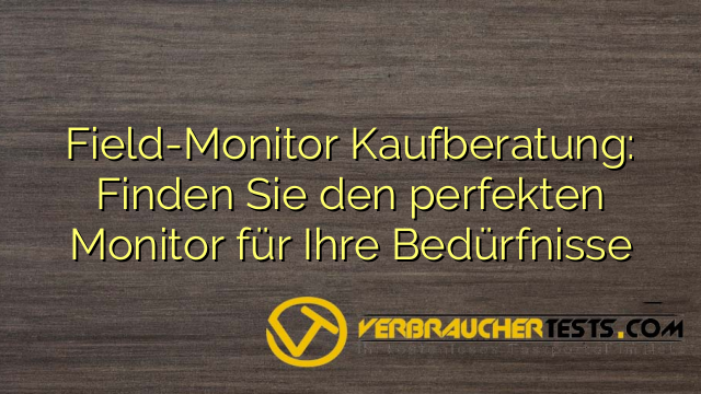 Field-Monitor Kaufberatung: Finden Sie den perfekten Monitor für Ihre Bedürfnisse