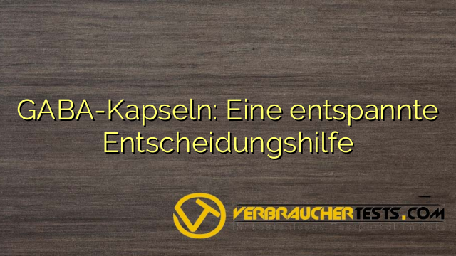 GABA-Kapseln: Eine entspannte Entscheidungshilfe